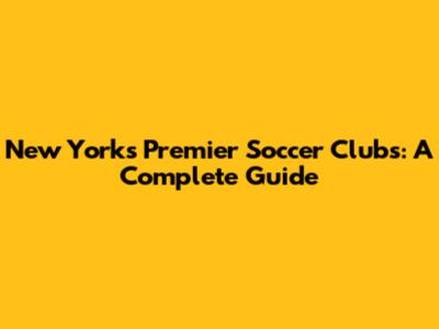 New York's Premier Soccer Clubs: A Complete Guide