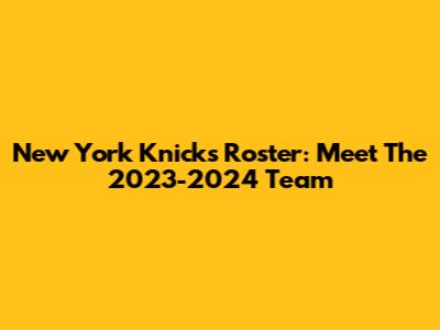 New York Knicks Roster: Meet The 2023-2024 Team