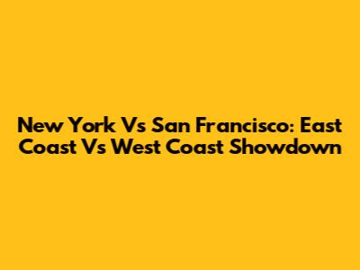 New York Vs San Francisco: East Coast Vs West Coast Showdown