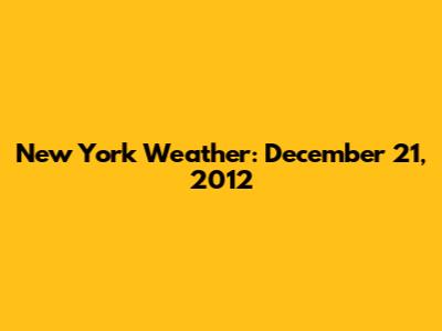 New York Weather: December 21, 2012