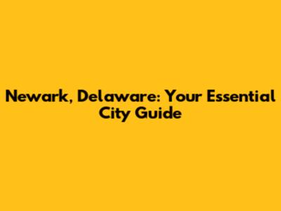 Newark, Delaware: Your Essential City Guide