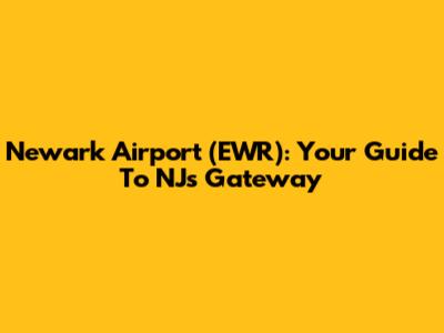 Newark Airport (EWR): Your Guide To NJ's Gateway