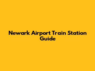 Newark Airport Train Station Guide