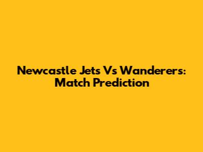 Newcastle Jets Vs Wanderers: Match Prediction