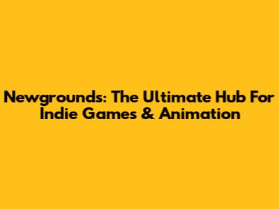 Newgrounds: The Ultimate Hub For Indie Games & Animation
