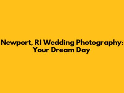 Newport, RI Wedding Photography: Your Dream Day