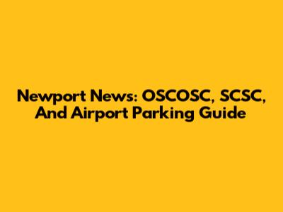 Newport News: OSCOSC, SCSC, And Airport Parking Guide