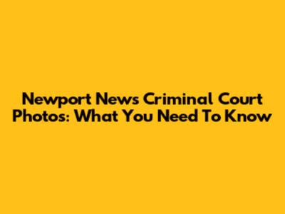 Newport News Criminal Court Photos: What You Need To Know