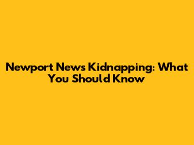 Newport News Kidnapping: What You Should Know