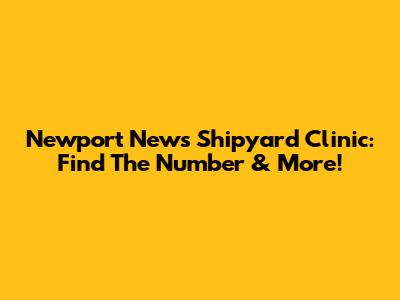 Newport News Shipyard Clinic: Find The Number & More!
