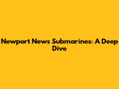 Newport News Submarines: A Deep Dive