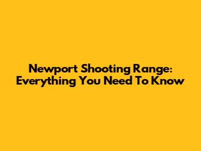 Newport Shooting Range: Everything You Need To Know