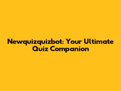 Newquizquizbot: Your Ultimate Quiz Companion