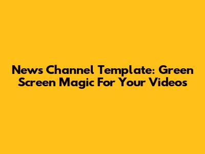 News Channel Template: Green Screen Magic For Your Videos