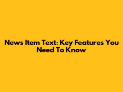 News Item Text: Key Features You Need To Know