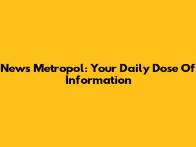 News Metropol: Your Daily Dose Of Information
