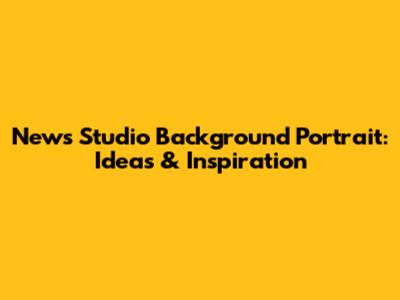 News Studio Background Portrait: Ideas & Inspiration