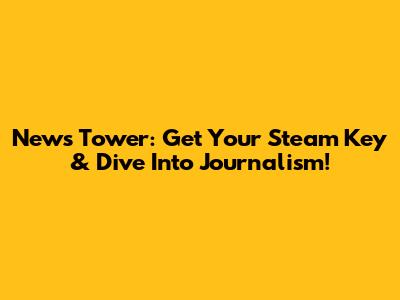 News Tower: Get Your Steam Key & Dive Into Journalism!