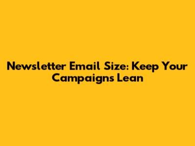 Newsletter Email Size: Keep Your Campaigns Lean
