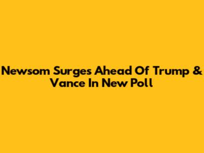 Newsom Surges Ahead Of Trump & Vance In New Poll