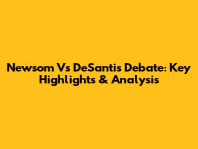 Newsom Vs DeSantis Debate: Key Highlights & Analysis
