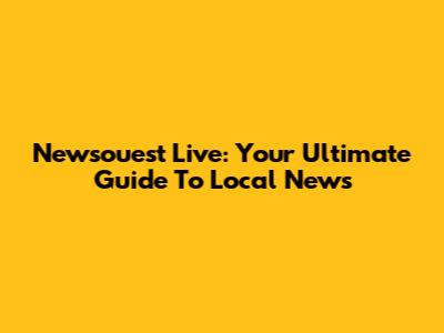 Newsouest Live: Your Ultimate Guide To Local News