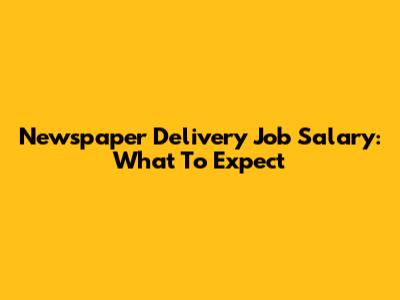 Newspaper Delivery Job Salary: What To Expect