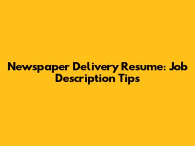 Newspaper Delivery Resume: Job Description Tips