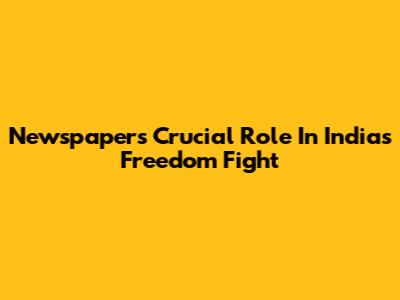 Newspapers' Crucial Role In India's Freedom Fight