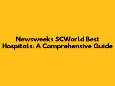 Newsweek's SCWorld Best Hospitals: A Comprehensive Guide