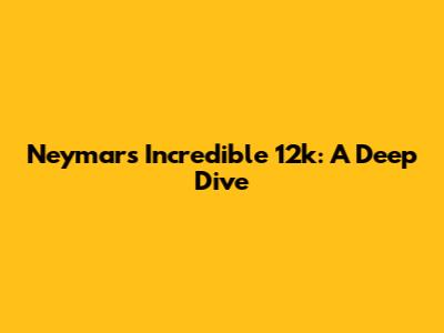 Neymar's Incredible 12k: A Deep Dive