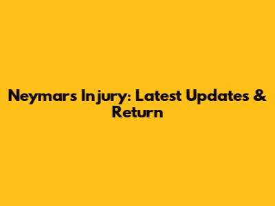 Neymar's Injury: Latest Updates & Return