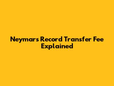 Neymar's Record Transfer Fee Explained