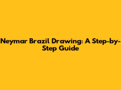 Neymar Brazil Drawing: A Step-by-Step Guide