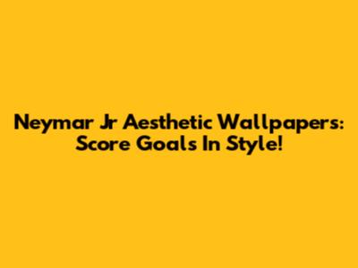 Neymar Jr Aesthetic Wallpapers: Score Goals In Style!