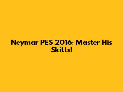 Neymar PES 2016: Master His Skills!
