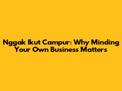 Nggak Ikut Campur: Why Minding Your Own Business Matters