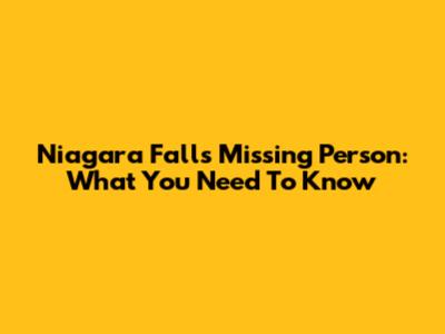Niagara Falls Missing Person: What You Need To Know
