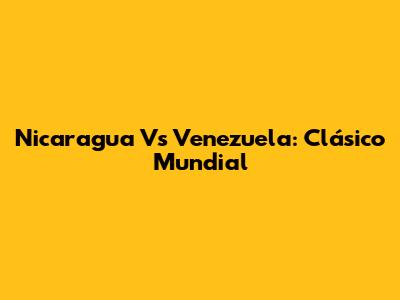 Nicaragua Vs Venezuela: Clásico Mundial