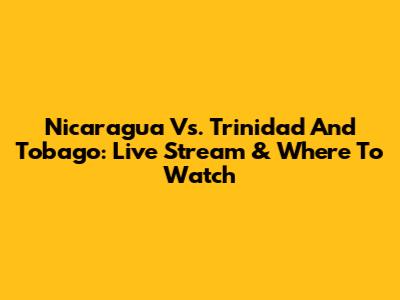Nicaragua Vs. Trinidad And Tobago: Live Stream & Where To Watch