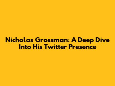 Nicholas Grossman: A Deep Dive Into His Twitter Presence