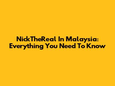 NickTheReal In Malaysia: Everything You Need To Know