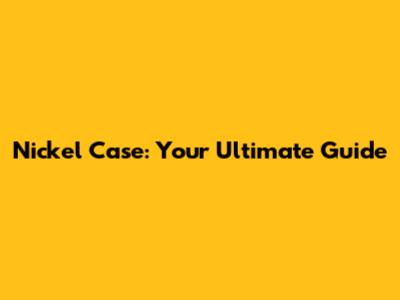 Nickel Case: Your Ultimate Guide