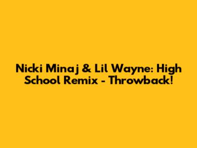 Nicki Minaj & Lil Wayne: High School Remix - Throwback!