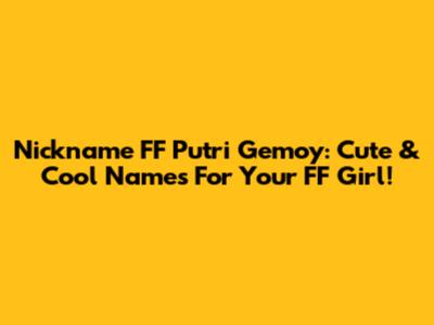 Nickname FF Putri Gemoy: Cute & Cool Names For Your FF Girl!