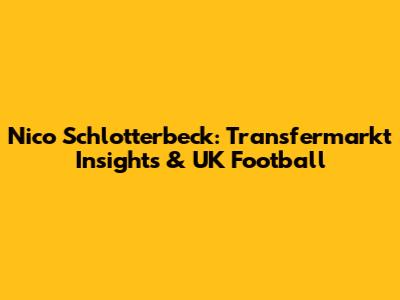 Nico Schlotterbeck: Transfermarkt Insights & UK Football