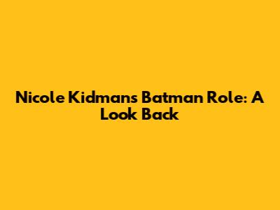 Nicole Kidman's Batman Role: A Look Back