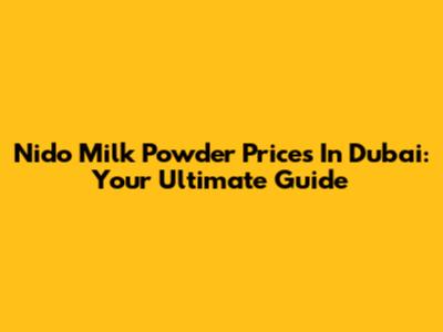Nido Milk Powder Prices In Dubai: Your Ultimate Guide