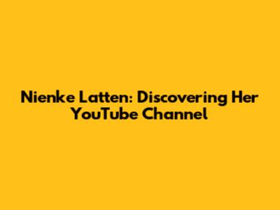 Nienke Latten: Discovering Her YouTube Channel