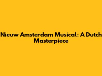 Nieuw Amsterdam Musical: A Dutch Masterpiece